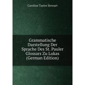 

Книга Grammatische Darstellung Der Sprache Des St. Pauler Glossars Zu Lukas (German Edition)