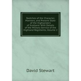 

Книга Sketches of the Character, Manners, and Present State of the Highlanders of Scotland: With Details of the Military Service of the Highland Regim