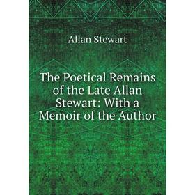 

Книга The Poetical Remains of the Late Allan Stewart: With a Memoir of the Author