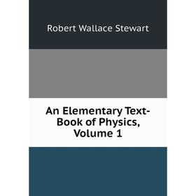 

Книга An Elementary Text-Book of Physics, Volume 1