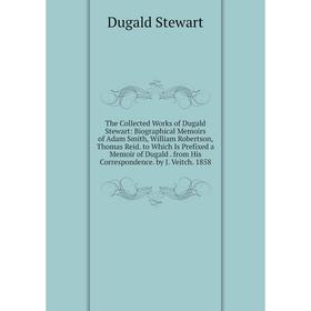 

Книга The Collected Works of Dugald Stewart: Biographical Memoirs of Adam Smith, William Robertson, Thomas Reid. to Which Is Prefixed a Memoir of Duga