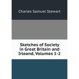 

Книга Sketches of Society in Great Britain and Irleand, Volumes 1-2
