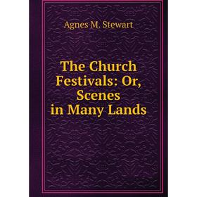 

Книга The Church Festivals: Or, Scenes in Many Lands