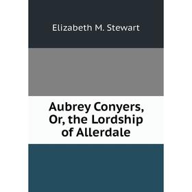 

Книга Aubrey Conyers, Or, the Lordship of Allerdale