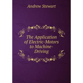

Книга The Application of Electric-Motors to Machine-Driving
