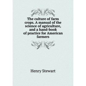 

Книга The culture of farm crops. A manual of the science of agriculture, and a hand-book of practice for American farmers
