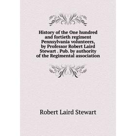 

Книга History of the One hundred and fortieth regiment Pennsylvania volunteers, by Professor Robert Laird Stewart. Pub. by authority of the Regimental