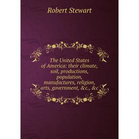 

Книга The United States of America: their climate, soil, productions, population, manufactures, religion, arts, government