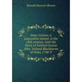 

Книга Isaac Greene, a Lancashire lawyer of the 18th century, with the Diary of Ireland Greene