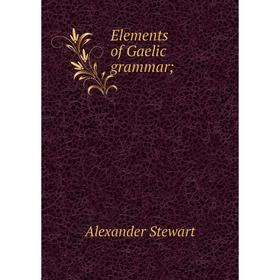 

Книга Elements of Gaelic grammar