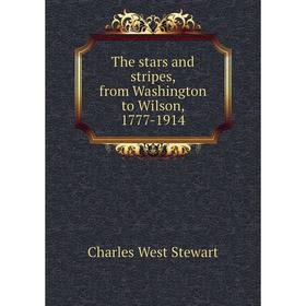 

Книга The stars and stripes, from Washington to Wilson, 1777-1914