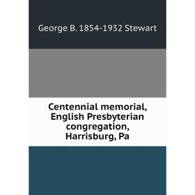 

Книга Centennial memorial, English Presbyterian congregation, Harrisburg, Pa