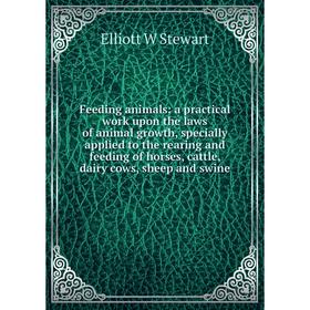 

Книга Feeding animals: a practical work upon the laws of animal growth, specially applied to the rearing and feeding of horses, cattle, dairy cows, sh