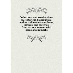 

Книга Collections and recollections, or, Historical, biographical, and miscellaneous anecdotes, notices, and sketches from various sources with occasi