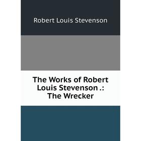 

Книга The Works of Robert Louis Stevenson.: The Wrecker