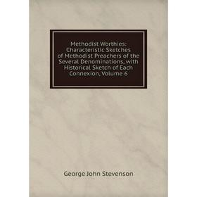 

Книга Methodist Worthies: Characteristic Sketches of Methodist Preachers of the Several Denominations, with Historical Sketch of Each Connexion, Volum