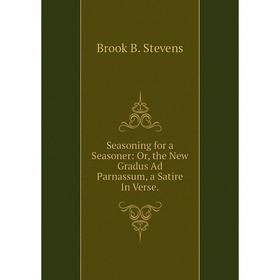 

Книга Seasoning for a Seasoner: Or, the New Gradus Ad Parnassum, a Satire In Verse.