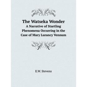 

Книга The Watseka WonderA Narrative of Startling Phenomena Occurring in the Case of Mary Lurancy Vennum