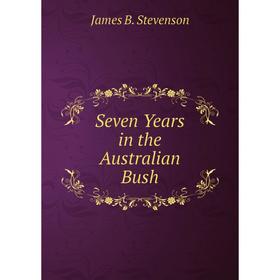 

Книга Seven Years in the Australian Bush