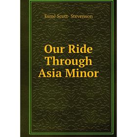 

Книга Our Ride Through Asia Minor