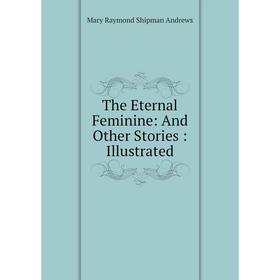 

Книга The Eternal Feminine: And Other Stories: Illustrated
