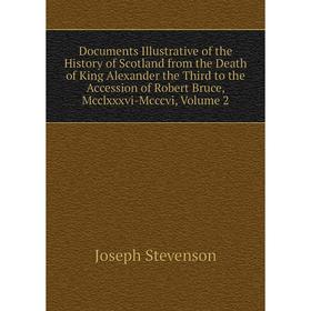 

Книга Documents Illustrative of the History of Scotland from the Death of King Alexander the Third to the Accession of Robert Bruce, Mcclxxxvi-Mcccvi,