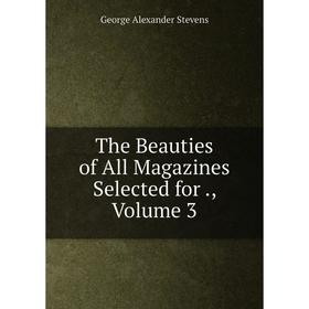 

Книга The Beauties of All Magazines Selected for., Volume 3