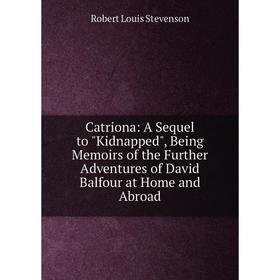 

Книга Catriona: A Sequel to Kidnapped, Being Memoirs of the Further Adventures of David Balfour at Home and Abroad