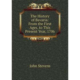 

Книга The History of Bavaria: From the First Ages, to This Present Year, 1706