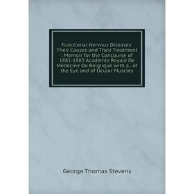 

Книга Functional Nervous Diseases: Their Causes and Their Treatment: Memoir for the Concourse of 1881-1883 Académie Royale De Médecine De Belglique wi