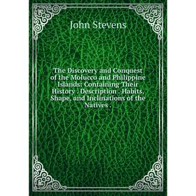 

Книга The Discovery and Conquest of the Molucco and Philippine Islands: Containing Their History. Description. Habits, Shape, and Inclinations of the
