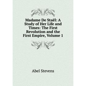 

Книга Madame De Staël: a study of Her Life and Times: The First Revolution and the First Empire, Volume 1