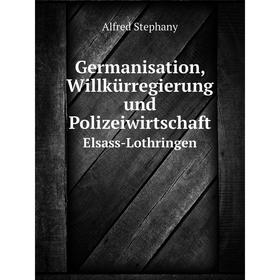 

Книга Germanisation, Willkürregierung und PolizeiwirtschaftElsass-Lothringen