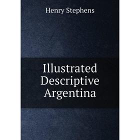 

Книга Illustrated Descriptive Argentina