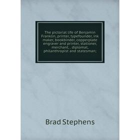 

Книга The pictorial life of Benjamin Franklin, printer, typefounder, ink maker, bookbinder, copperplate engraver and printer, stationer, merchant,. di