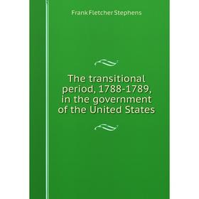

Книга The transitional period, 1788-1789, in the government of the United States