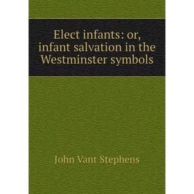 

Книга Elect infants: or, infant salvation in the Westminster symbols