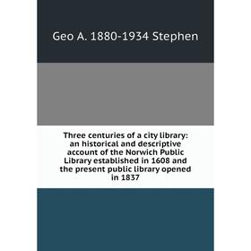 

Книга Three centuries of a city library: an historical and descriptive account of the Norwich Public Library established in 1608 and the present publi