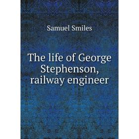 

Книга The life of George Stephenson, railway engineer