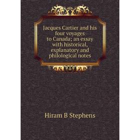 

Книга Jacques Cartier and his four voyages to Canada; an essay with historical, explanatory and philological notes