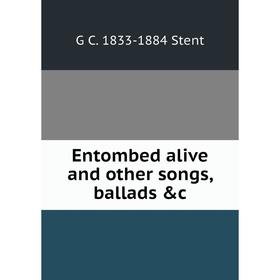 

Книга Entombed alive and other songs, ballads &c