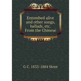 

Книга Entombed alive and other songs, ballads, etc. From the Chinese