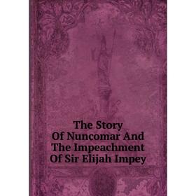 

Книга The Story Of Nuncomar And The Impeachment Of Sir Elijah Impey