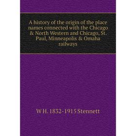 

Книга A history of the origin of the place names connected with the Chicago North Western and Chicago, St. Paul, Minneapolis Omaha railways