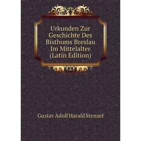 

Книга Urkunden Zur Geschichte Des Bisthums Breslau Im Mittelalter (Latin Edition)