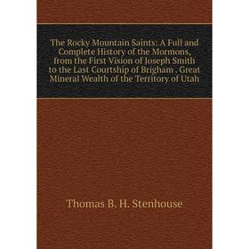 

Книга The Rocky Mountain Saints: A Full and Complete History of the Mormons, from the First Vision of Joseph Smith to the Last Courtship of Brigham. G