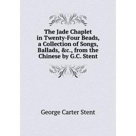 

Книга The Jade Chaplet in Twenty-Four Beads, a Collection of Songs, Ballads, &c., from the Chinese by G.C. Stent
