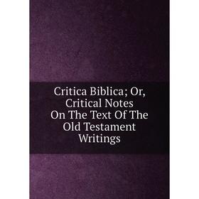

Книга Critica Biblica; Or, Critical Notes On The Text Of The Old Testament Writings