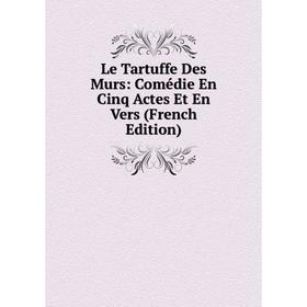 

Книга Le Tartuffe Des Murs: Comédie En Cinq Actes Et En Vers