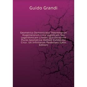 

Книга Geometrica Demonstratio Theorematum Hugenianorum Circa Logisticam, Seu Logarithmicam Lineam